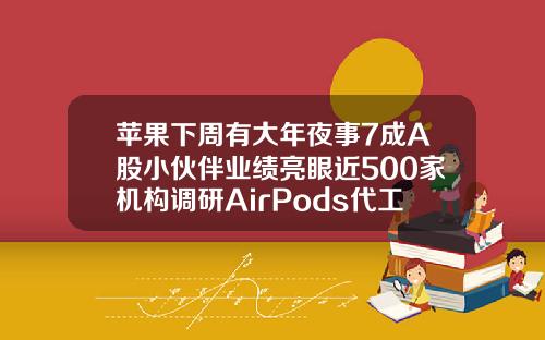 苹果下周有大年夜事7成A股小伙伴业绩亮眼近500家机构调研AirPods代工场