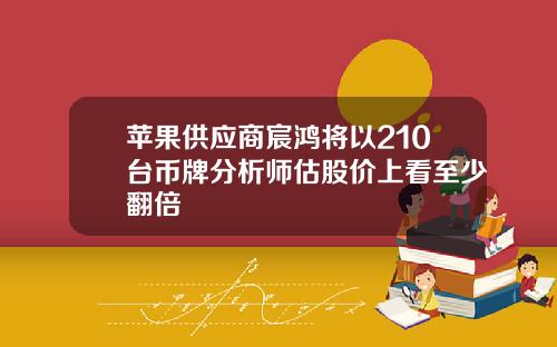 苹果供应商宸鸿将以210台币牌分析师估股价上看至少翻倍