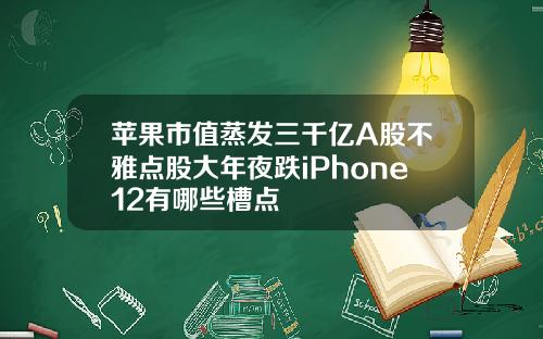 苹果市值蒸发三千亿A股不雅点股大年夜跌iPhone12有哪些槽点