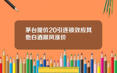 茅台提价20引连锁效应其他白酒跟风涨价