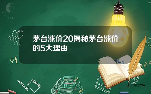 茅台涨价20揭秘茅台涨价的5大理由