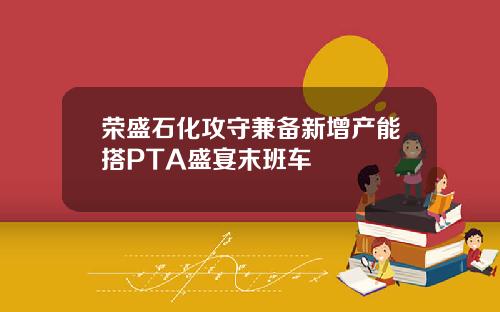 荣盛石化攻守兼备新增产能搭PTA盛宴末班车