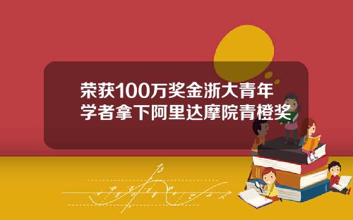 荣获100万奖金浙大青年学者拿下阿里达摩院青橙奖