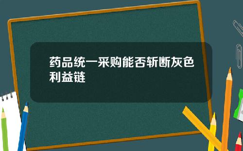 药品统一采购能否斩断灰色利益链