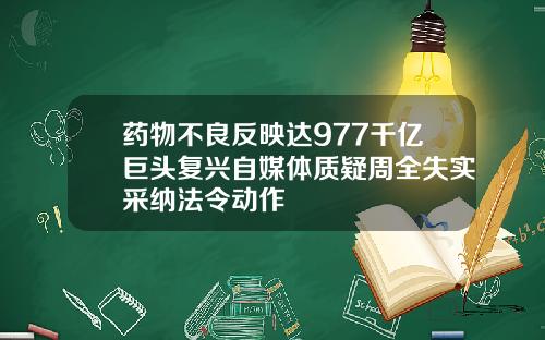 药物不良反映达977千亿巨头复兴自媒体质疑周全失实采纳法令动作