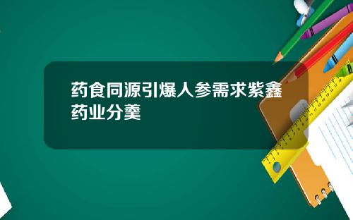 药食同源引爆人参需求紫鑫药业分羹