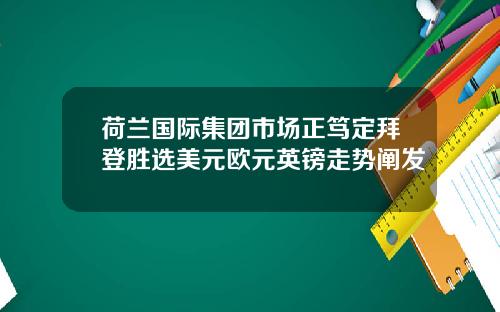 荷兰国际集团市场正笃定拜登胜选美元欧元英镑走势阐发