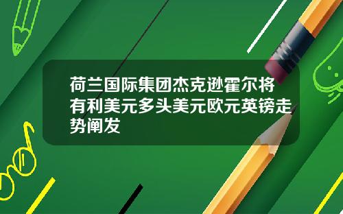 荷兰国际集团杰克逊霍尔将有利美元多头美元欧元英镑走势阐发