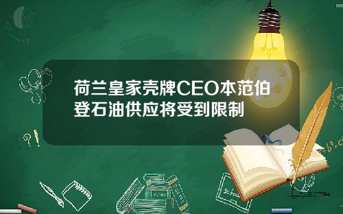 荷兰皇家壳牌CEO本范伯登石油供应将受到限制