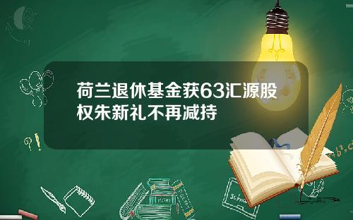 荷兰退休基金获63汇源股权朱新礼不再减持