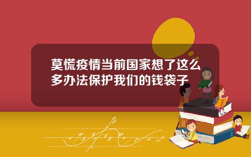 莫慌疫情当前国家想了这么多办法保护我们的钱袋子