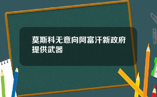 莫斯科无意向阿富汗新政府提供武器