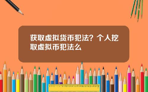 获取虚拟货币犯法？个人挖取虚拟币犯法么