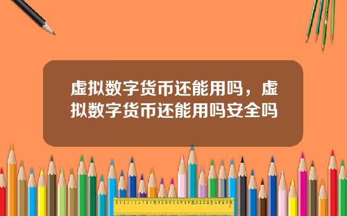 虚拟数字货币还能用吗，虚拟数字货币还能用吗安全吗