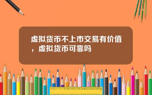 虚拟货币不上市交易有价值，虚拟货币可靠吗