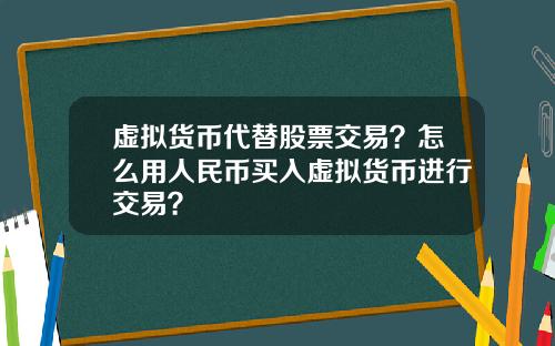 虚拟货币代替股票交易？怎么用人民币买入虚拟货币进行交易？