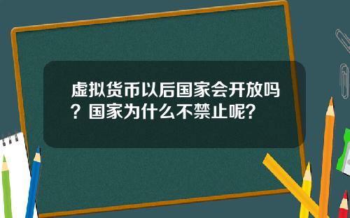 虚拟货币以后国家会开放吗？国家为什么不禁止呢？