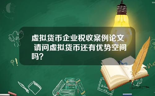 虚拟货币企业税收案例论文 请问虚拟货币还有优势空间吗？