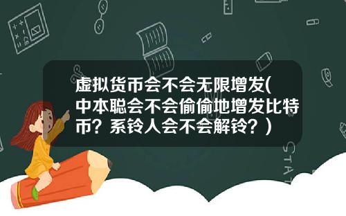 虚拟货币会不会无限增发(中本聪会不会偷偷地增发比特币？系铃人会不会解铃？)