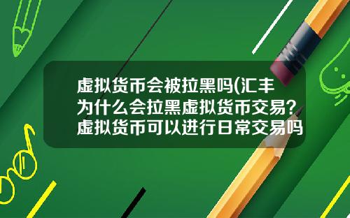 虚拟货币会被拉黑吗(汇丰为什么会拉黑虚拟货币交易？虚拟货币可以进行日常交易吗？)