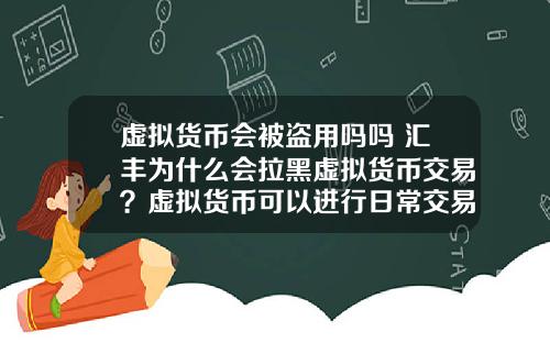 虚拟货币会被盗用吗吗 汇丰为什么会拉黑虚拟货币交易？虚拟货币可以进行日常交易吗？