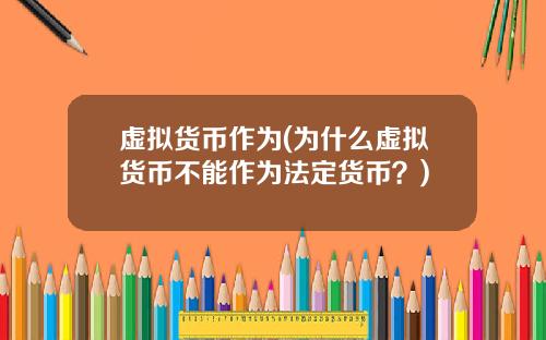 虚拟货币作为(为什么虚拟货币不能作为法定货币？)