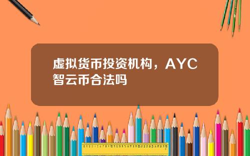 虚拟货币投资机构，AYC智云币合法吗