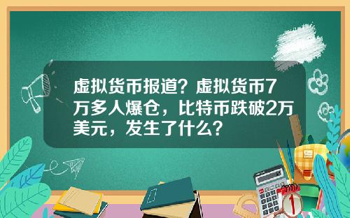 虚拟货币报道？虚拟货币7万多人爆仓，比特币跌破2万美元，发生了什么？