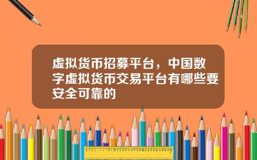 虚拟货币招募平台，中国数字虚拟货币交易平台有哪些要安全可靠的