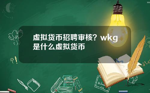 虚拟货币招聘审核？wkg是什么虚拟货币