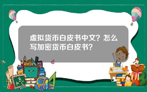 虚拟货币白皮书中文？怎么写加密货币白皮书？