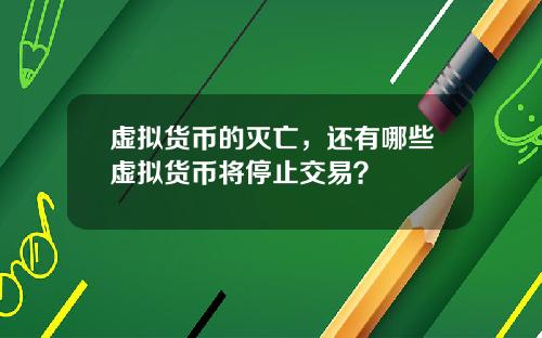 虚拟货币的灭亡，还有哪些虚拟货币将停止交易？