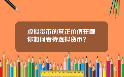 虚拟货币的真正价值在哪 你如何看待虚拟货币？