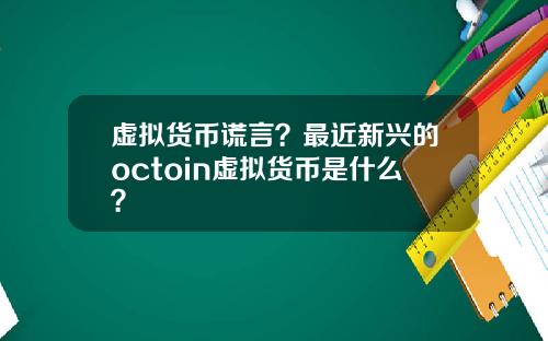 虚拟货币谎言？最近新兴的octoin虚拟货币是什么？