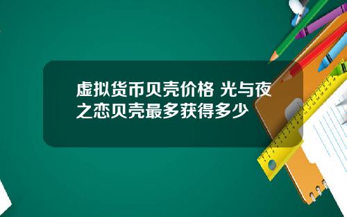 虚拟货币贝壳价格 光与夜之恋贝壳最多获得多少