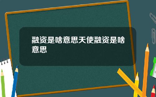 融资是啥意思天使融资是啥意思