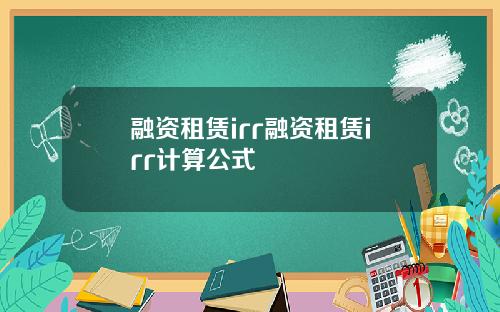 融资租赁irr融资租赁irr计算公式