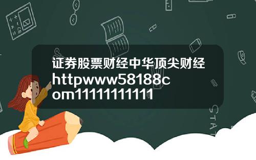 证券股票财经中华顶尖财经httpwww58188com111111111111111111111111111111111111111111111111111111111111110