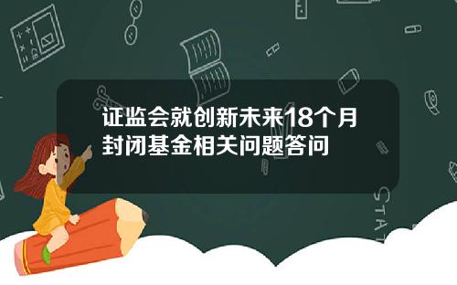 证监会就创新未来18个月封闭基金相关问题答问