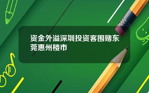 资金外溢深圳投资客围赌东莞惠州楼市