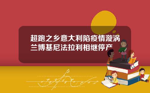 超跑之乡意大利陷疫情漩涡兰博基尼法拉利相继停产