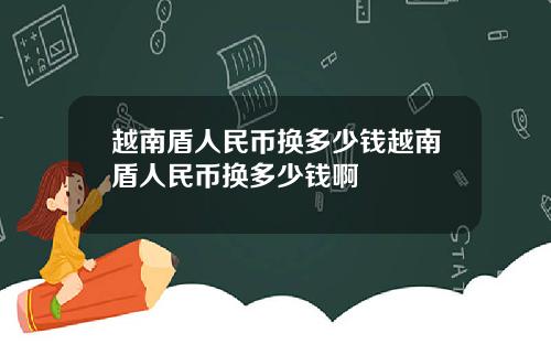 越南盾人民币换多少钱越南盾人民币换多少钱啊