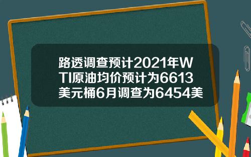 路透调查预计2021年WTI原油均价预计为6613美元桶6月调查为6454美元桶【推荐】