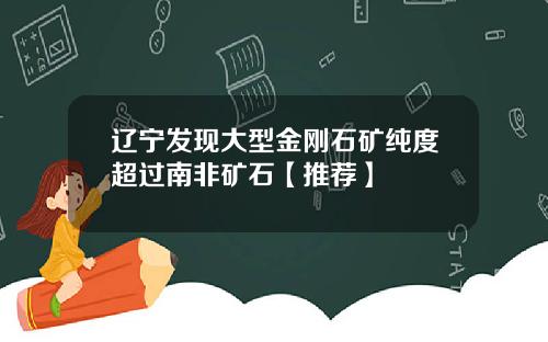 辽宁发现大型金刚石矿纯度超过南非矿石【推荐】