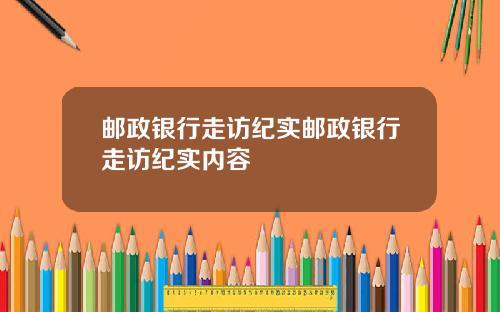 邮政银行走访纪实邮政银行走访纪实内容