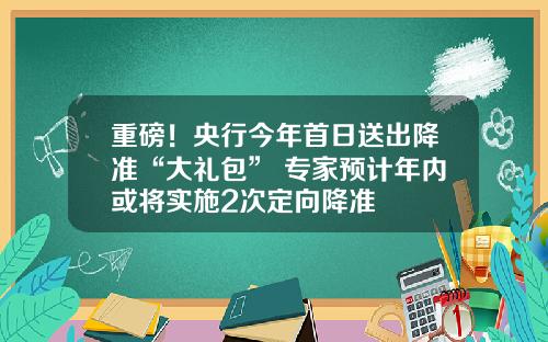 重磅！央行今年首日送出降准“大礼包” 专家预计年内或将实施2次定向降准