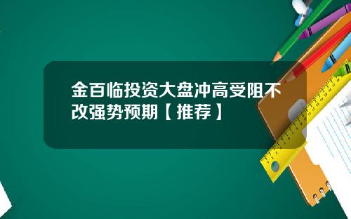 金百临投资大盘冲高受阻不改强势预期【推荐】