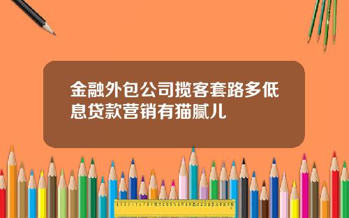 金融外包公司揽客套路多低息贷款营销有猫腻儿