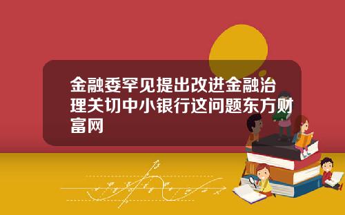 金融委罕见提出改进金融治理关切中小银行这问题东方财富网