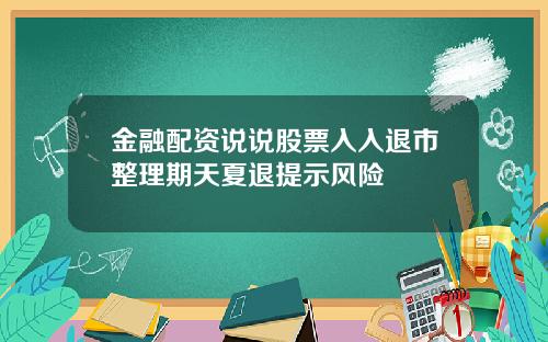 金融配资说说股票入入退市整理期天夏退提示风险